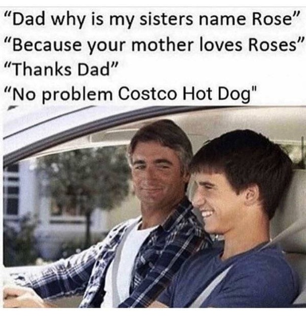 1975 memes - "Dad why is my sisters name Rose" "Because your mother loves Roses "Thanks Dad" "No problem Costco Hot Dog"