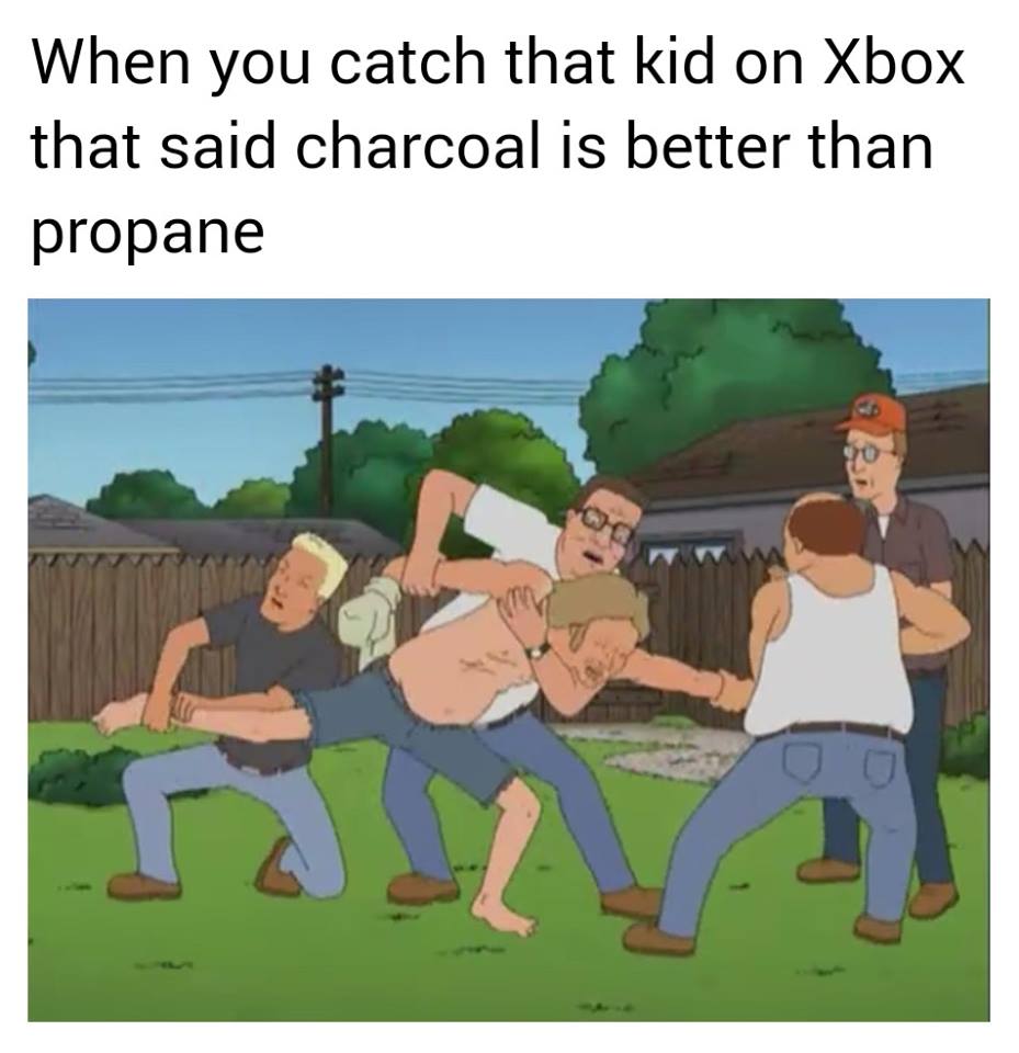 you find the kid that says charcoal - When you catch that kid on Xbox that said charcoal is better than propane