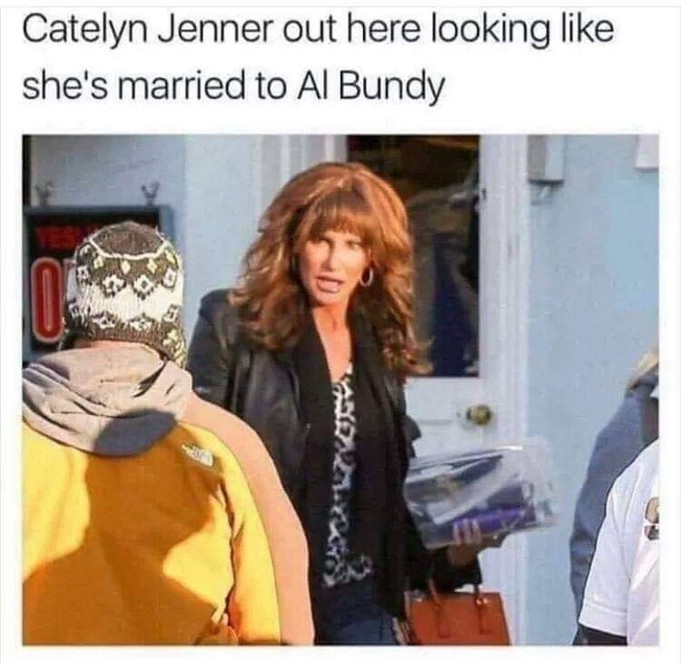 dirty pics - al bundy memes - Catelyn Jenner out here looking she's married to Al Bundy