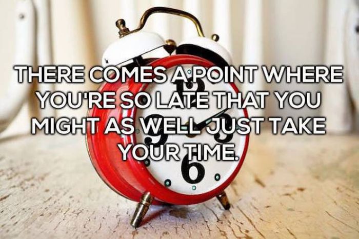 alarm clock - There Comes A Point Where You'Re So Late That You Might As Well Just Take Your Time 0 .