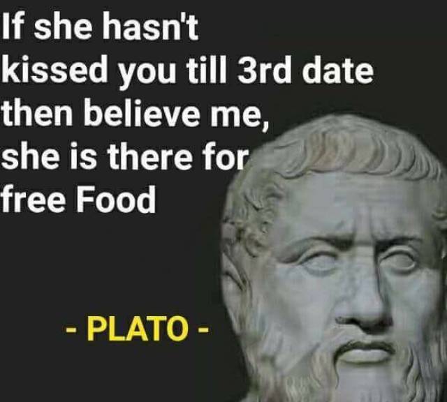 death is not the worst that can happen to man - If she hasn't kissed you till 3rd date then believe me, she is there for free Food Plato