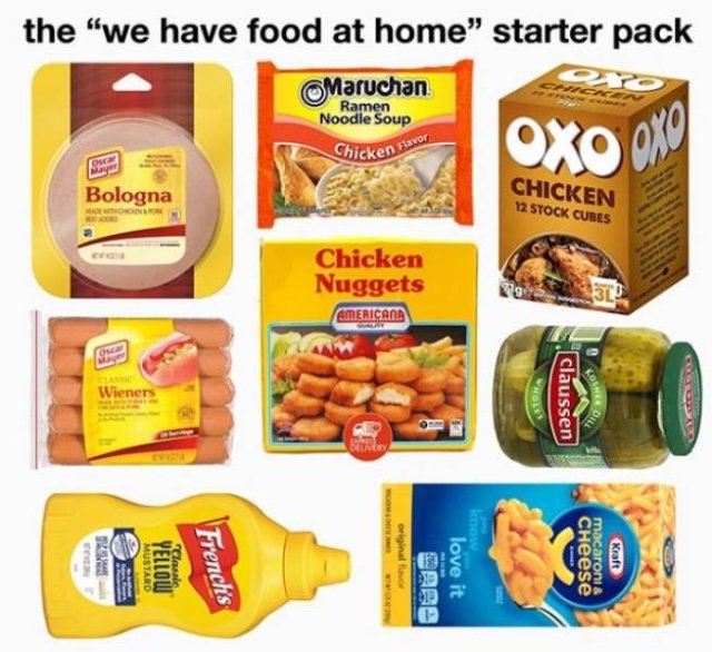 Food - the we have food at home starter pack Maruchan Ramen Noodle Soup Chicken slave Oxo Oko Bologna Chicken 12 Stock Cubes Chicken Nuggets Americana Wiener s. Claussen Oo 12 original Mustard Yellow Classic Frenchs love it CHeese macaronia Kraft