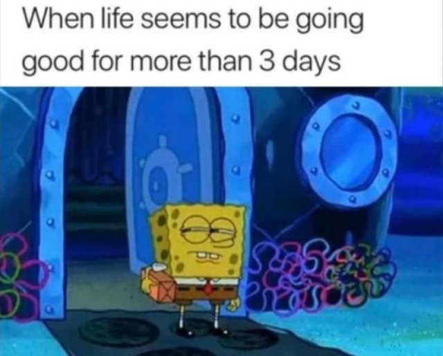 spongebob - When life seems to be going good for more than 3 days