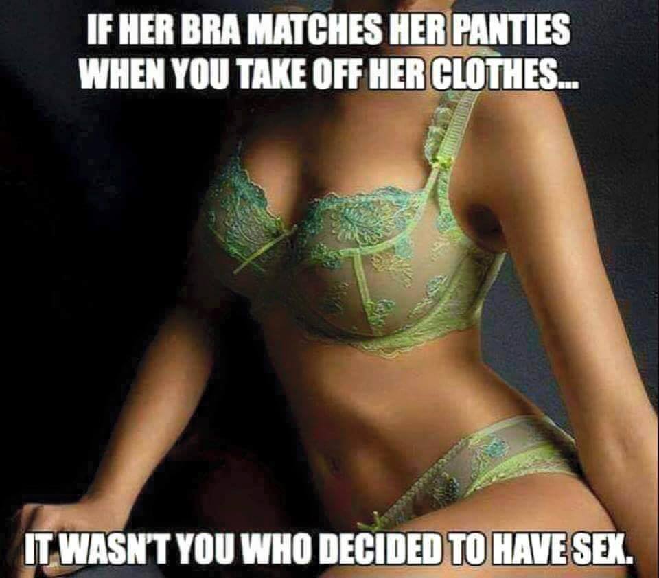 raunchy sex  meme - bra sex meme - If Her Bra Matches Her Panties When You Take Off Her Clothes. It Wasn'T You Who Decided To Have Sex.