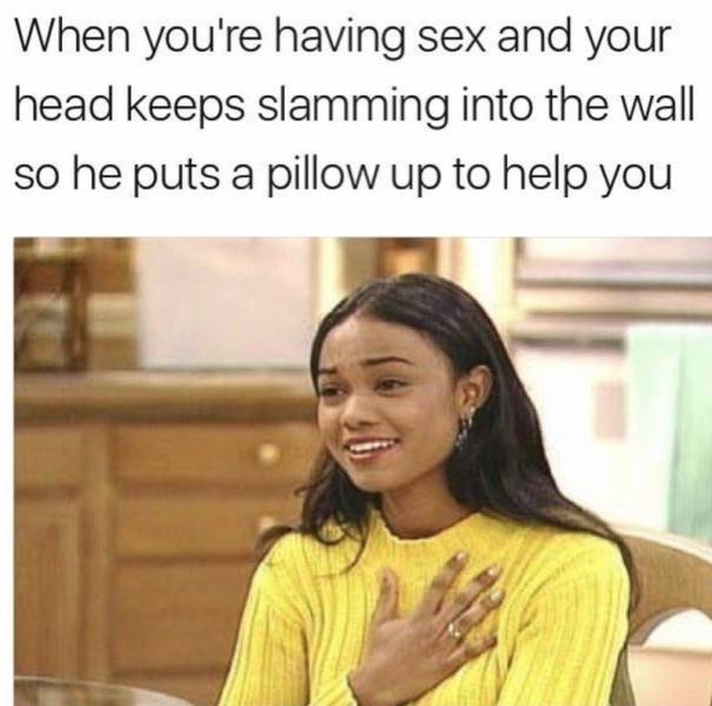 raunchy memes - having sex memes - When you're having sex and your head keeps slamming into the wall so he puts a pillow up to help you
