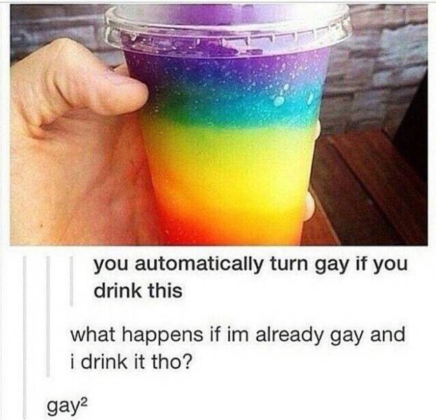 raunchy memes - gay squared meme - you automatically turn gay if you drink this what happens if im already gay and i drink it tho? gay?