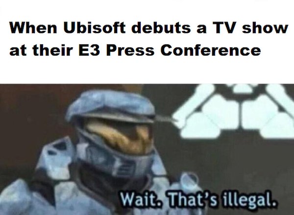 gaming - wait that's illegal memes - When Ubisoft debuts a Tv show at their E3 Press Conference Wait. That's illegal.
