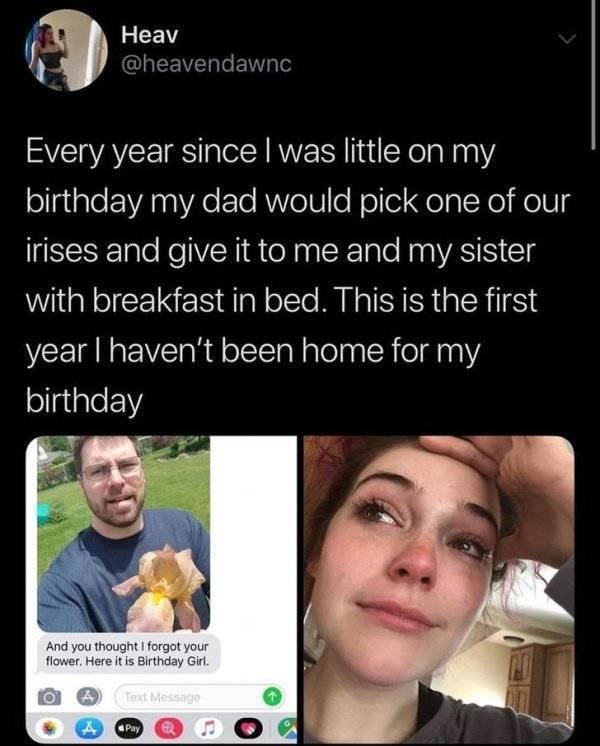 wholesome memes 2019 - Heav Every year since I was little on my birthday my dad would pick one of our irises and give it to me and my sister with breakfast in bed. This is the first year I haven't been home for my birthday And you thought I forgot your fl