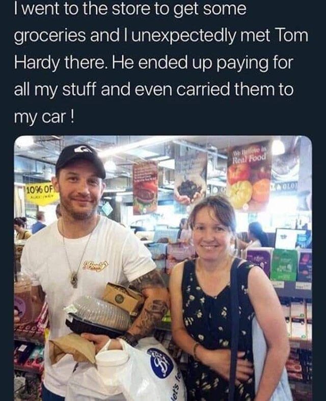 tom hardy groceries - I went to the store to get some groceries and lunexpectedly met Tom Hardy there. He ended up paying for all my stuff and even carried them to my car! Real Food "10% Of