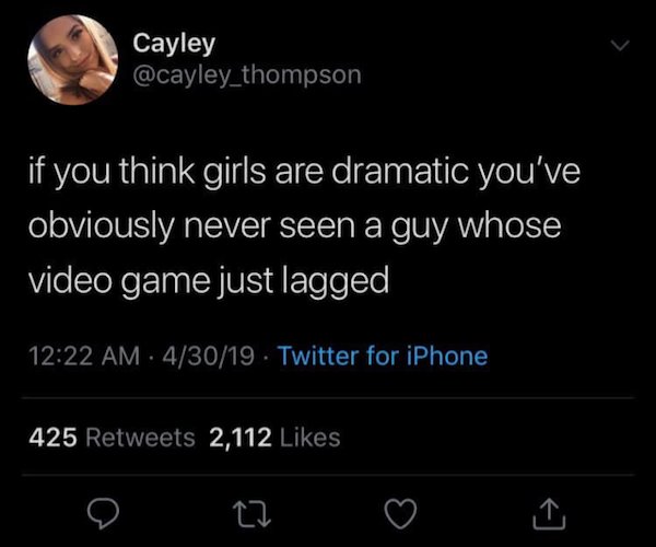 screenshot - Cayley if you think girls are dramatic you've obviously never seen a guy whose video game just lagged 43019 Twitter for iPhone 425 2,112 27
