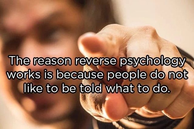 The reason reverse psychology works is because people do not to be told what to do.