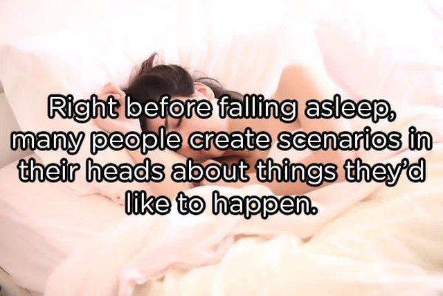 cool body facts - Right before falling asleep, many people create scenarios in their heads about things they'd to happen.