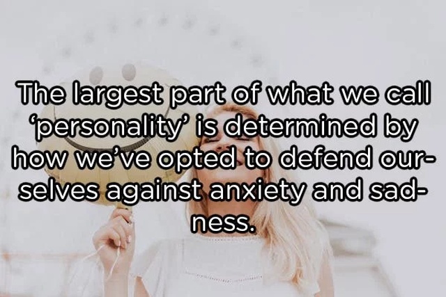 psychological facts - The largest part of what we call personality is determined by how we've opted to defend our selves against anxiety and sad ness.