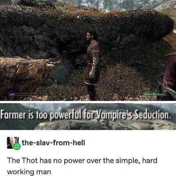 thot has no power over the simple hard working man - Farmer is too powerful for Vampire's Seduction. theslavfromhell The Thot has no power over the simple, hard working man