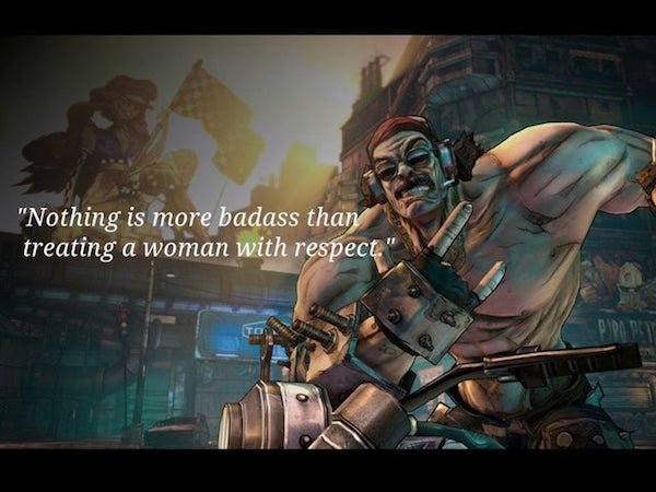 mr torgue borderlands - "Nothing is more badass than treating a woman with respect, Dat