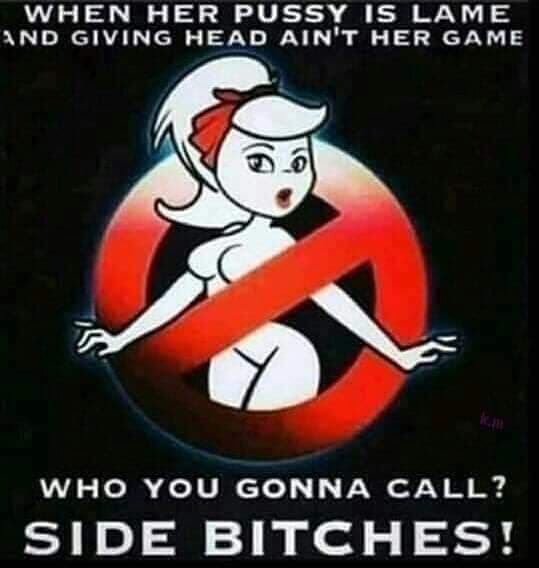 funny ghostbusters - When Her Pussy Is Lame And Giving Head Ain'T Her Game Who You Gonna Call? Side Bitches!