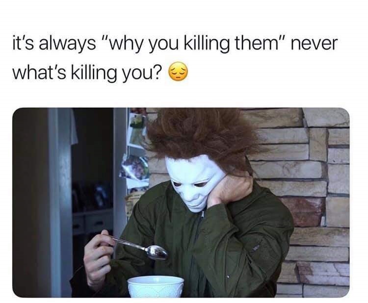 michael myers funny - it's always "why you killing them" never what's killing you? 69