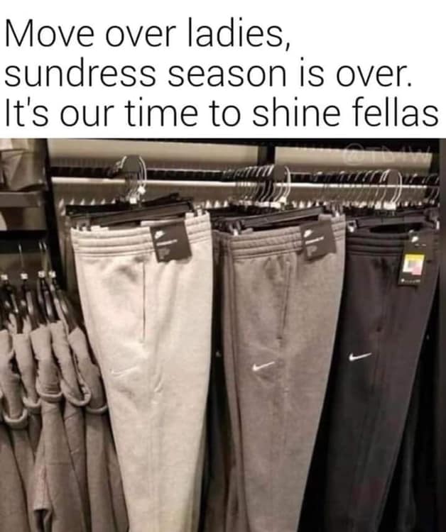 gray sweatpants meme - Move over ladies, sundress season is over. It's our time to shine fellas
