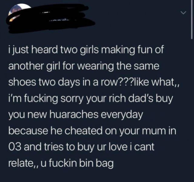 atmosphere - i just heard two girls making fun of another girl for wearing the same shoes two days in a row??? what,, i'm fucking sorry your rich dad's buy you new huaraches everyday because he cheated on your mum in 03 and tries to buy ur love i cant rel