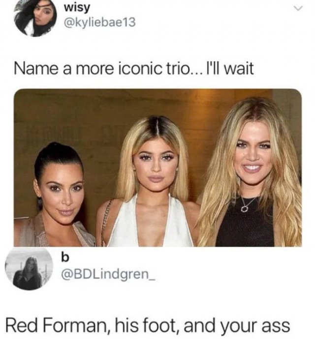 iconic trio - wisy Name a more iconic trio... I'll wait b Red Forman, his foot, and your ass