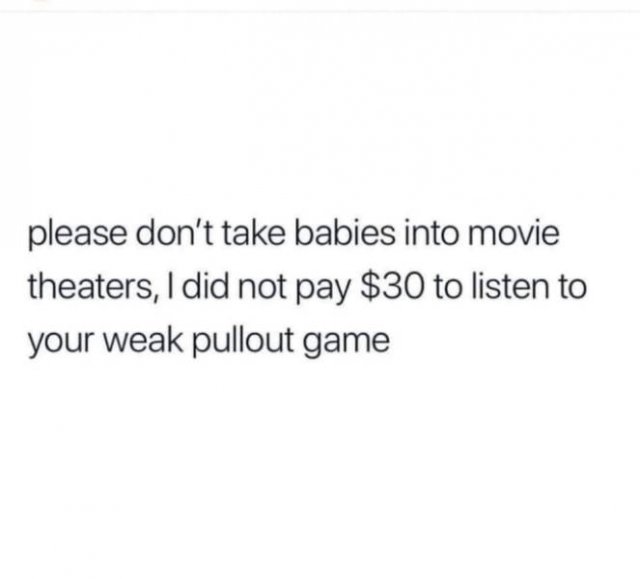 my future love quotes - please don't take babies into movie theaters, I did not pay $30 to listen to your weak pullout game