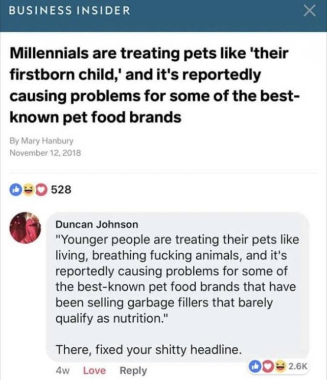 millennials killing dog food - Business Insider Millennials are treating pets 'their firstborn child,' and it's reportedly causing problems for some of the best known pet food brands By Mary Hanbury 0 528 Duncan Johnson "Younger people are treating their 