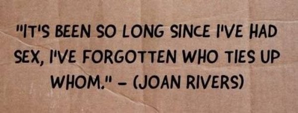 writing - "It'S Been So Long Since I'Ve Had Sex, I'Ve Forgotten Who Ties Up Whom." Joan Rivers