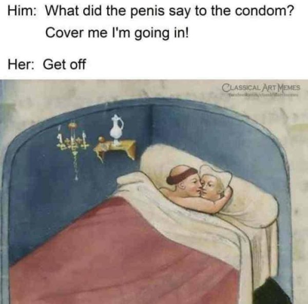 condom meme - Him What did the penis say to the condom? Cover me I'm going in! Her Get off Classical Art Memes