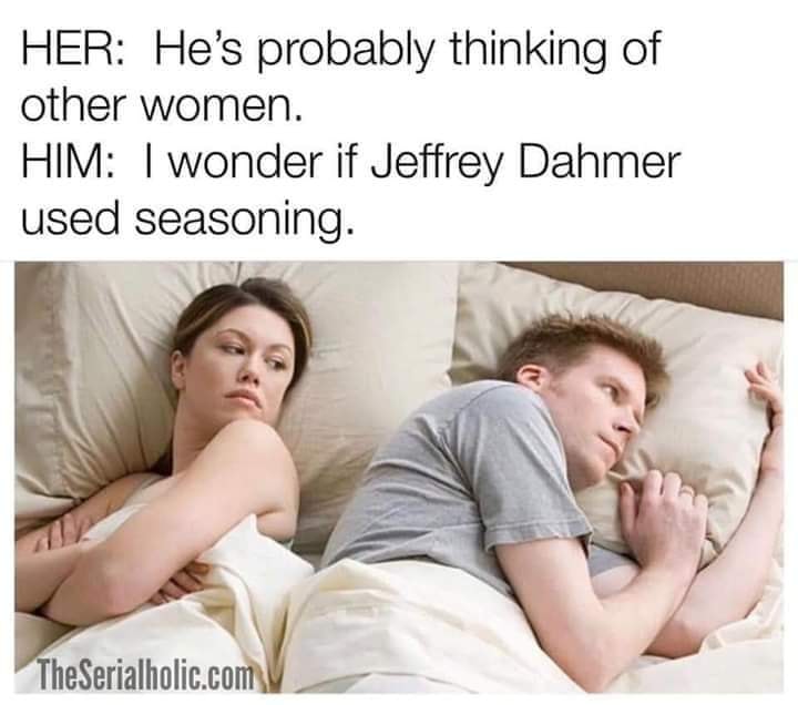 plastic dinosaur meme - Her He's probably thinking of other women. Him I wonder if Jeffrey Dahmer used seasoning. TheSerialholic.com