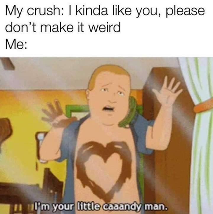 bobby hill valentine - My crush I kinda you, please don't make it weird Me l'm your little caaandy man.