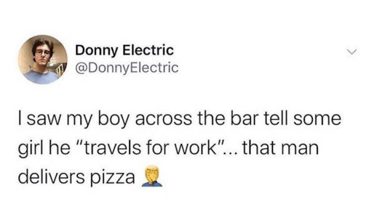 if your boyfriend has an android ur single to me - Donny Electric Electric I saw my boy across the bar tell some girl he "travels for work"... that man delivers pizza