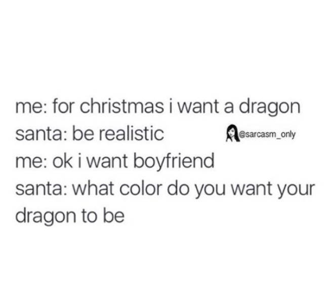 quotes about listening to your body - me for christmas i want a dragon santa be realistic Mesarcasm_only me ok i want boyfriend santa what color do you want your dragon to be