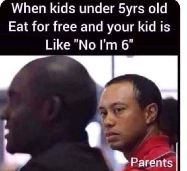 relatable memes - When kids under 5yrs old Eat for free and your kid is "No I'm 6" Parents