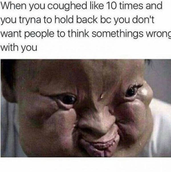 cough meme - When you coughed 10 times and you tryna to hold back bc you don't want people to think somethings wrong with you