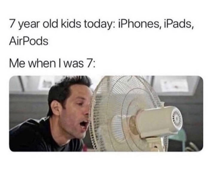 might seduce your dad type meme - 7 year old kids today iPhones, iPads, AirPods Me when I was 7