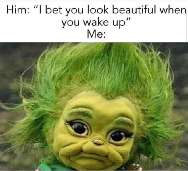 him i bet you look beautiful when you wake up meme - Him "I bet you look beautiful when you wake up" Me