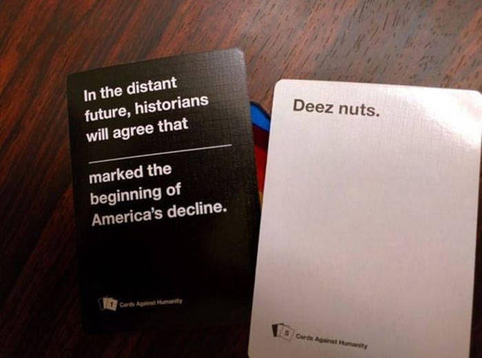 spicy memes - funny cards against humanity combinations - Deez nuts. In the distant future, historians will agree that marked the beginning of America's decline. 1 Cards A 16 Caminet marity