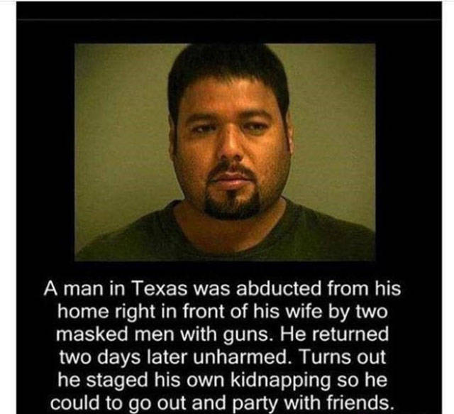 spicy memes - man fakes his own kidnapping meme - A man in Texas was abducted from his home right in front of his wife by two masked men with guns. He returned two days later unharmed. Turns out he staged his own kidnapping so he could to go out and party