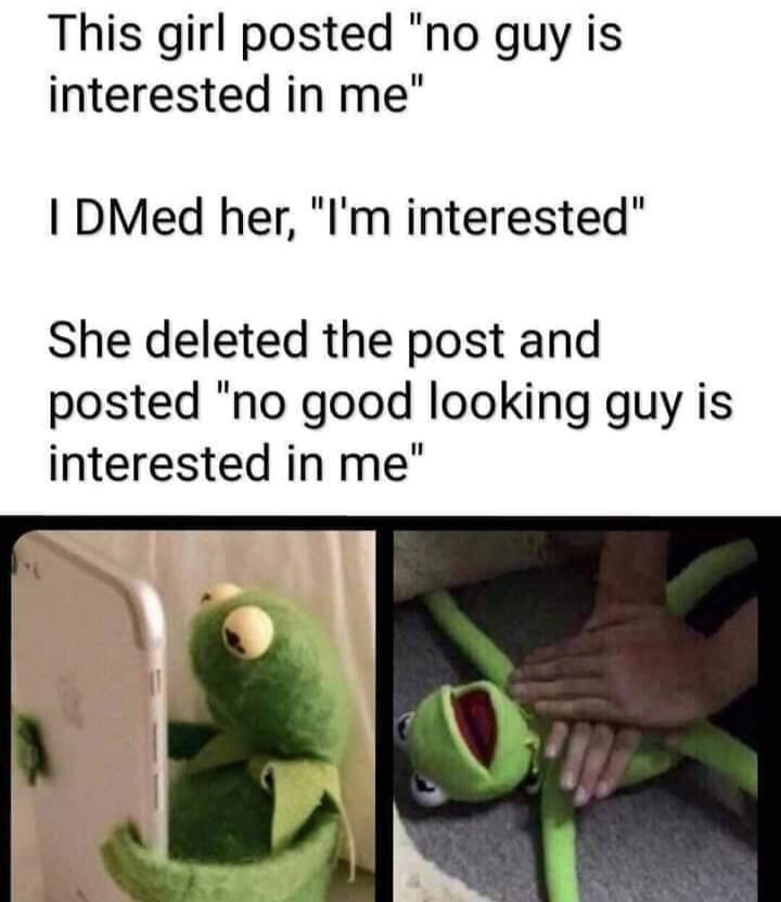 girl posted no guy is interested - This girl posted "no guy is interested in me" I DMed her, "I'm interested" She deleted the post and posted "no good looking guy is interested in me"