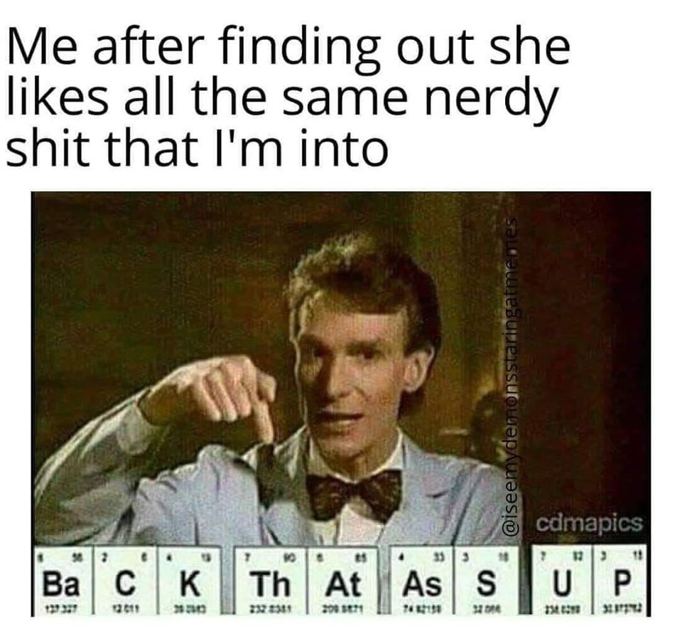 she says she likes science - Me after finding out she all the same nerdy shit that I'm into cdmapics 7 01 Ba's K Th Ar As 'Stop