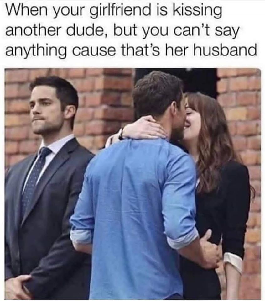 your girlfriend is kissing another dude meme - When your girlfriend is kissing another dude, but you can't say anything cause that's her husband