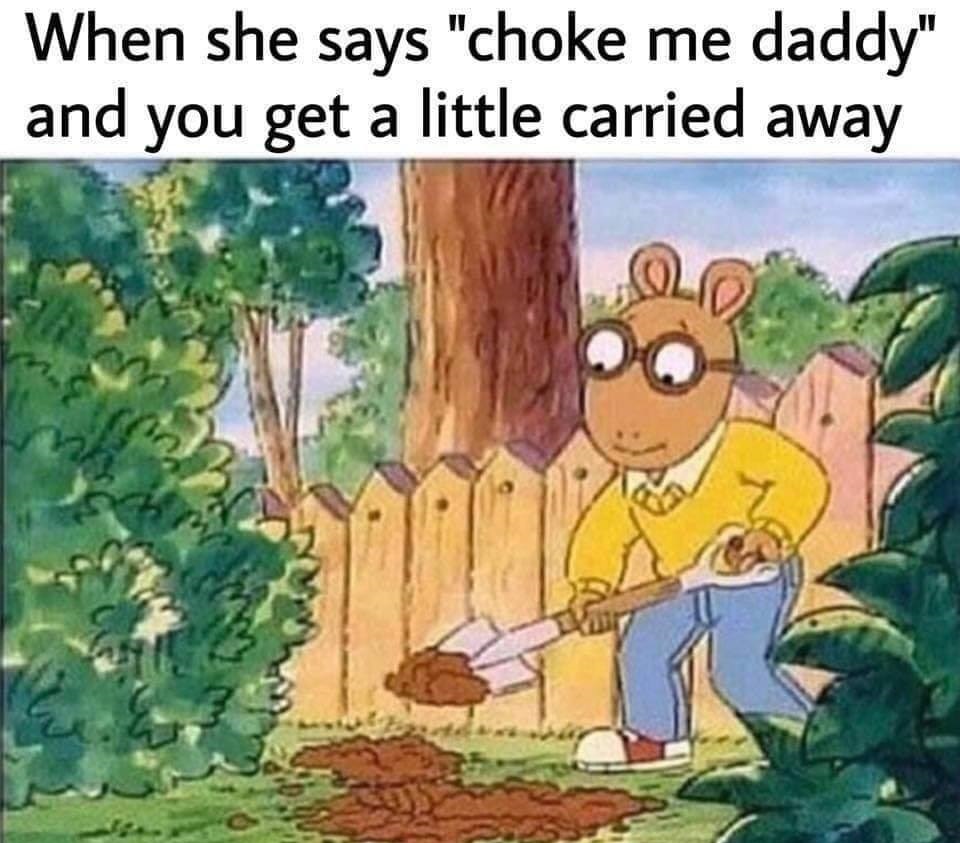she says choke me daddy and you get carried away - When she says "choke me daddy" and you get a little carried away