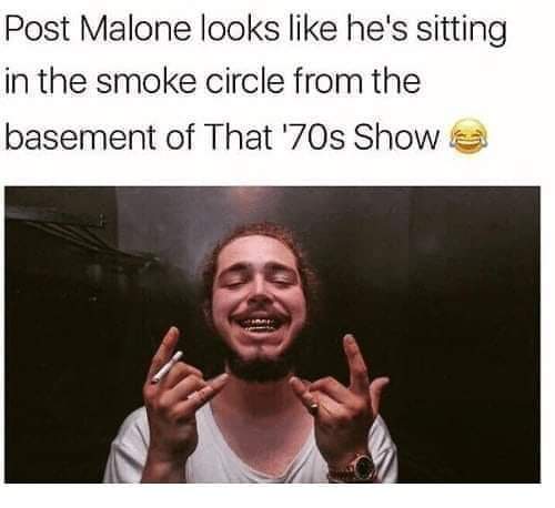 look like post malone - Post Malone looks he's sitting in the smoke circle from the basement of That '70s Show