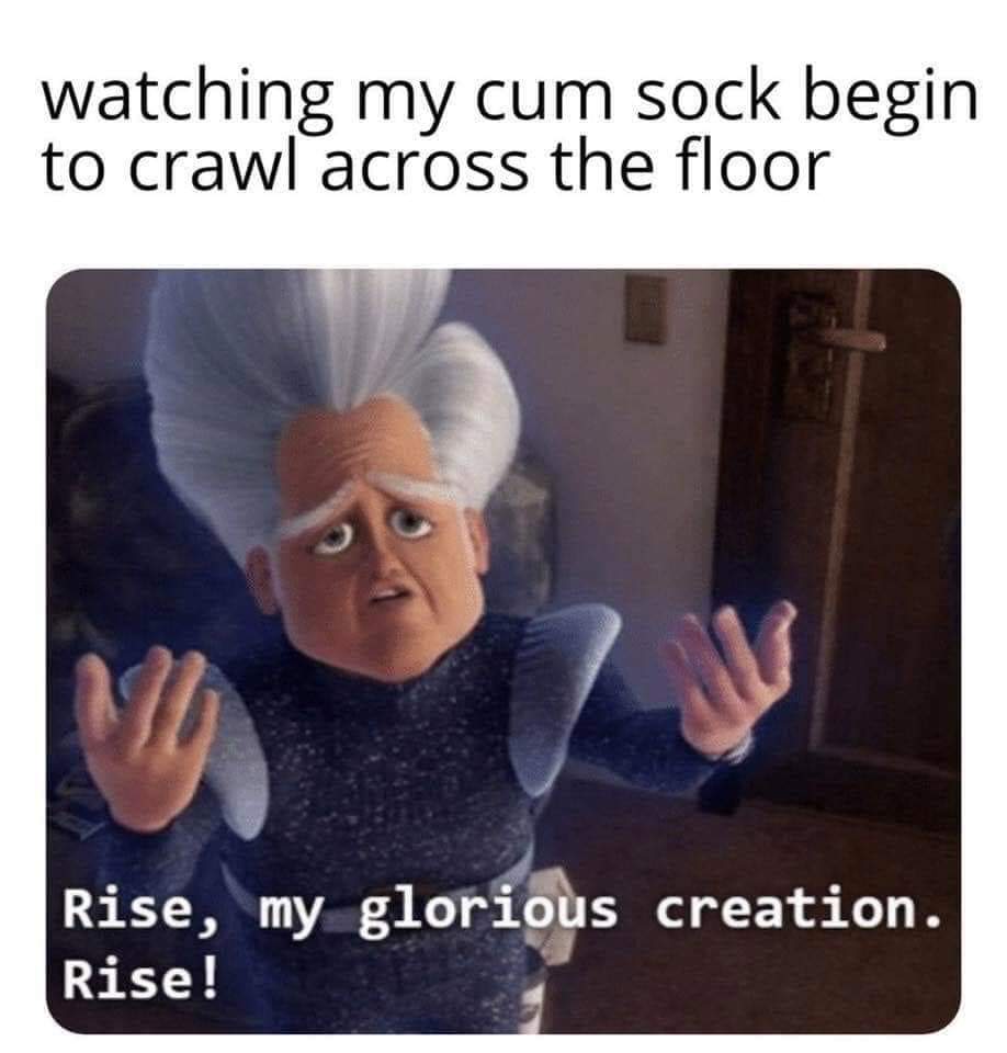 megamind meme - watching my cum sock begin to crawl across the floor Rise, my glorious creation. Rise!