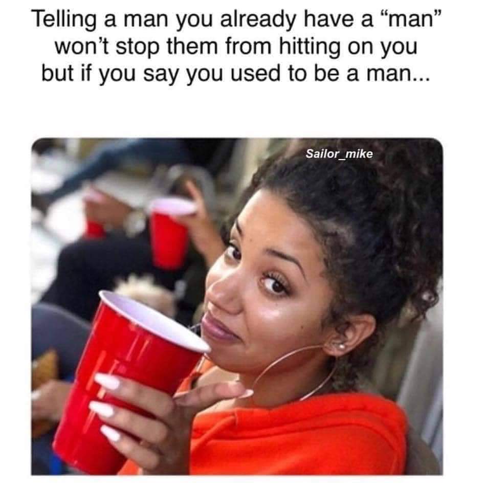 falsely accusing me of having an attitude - Telling a man you already have a "man" won't stop them from hitting on you but if you say you used to be a man... Sailor_mike