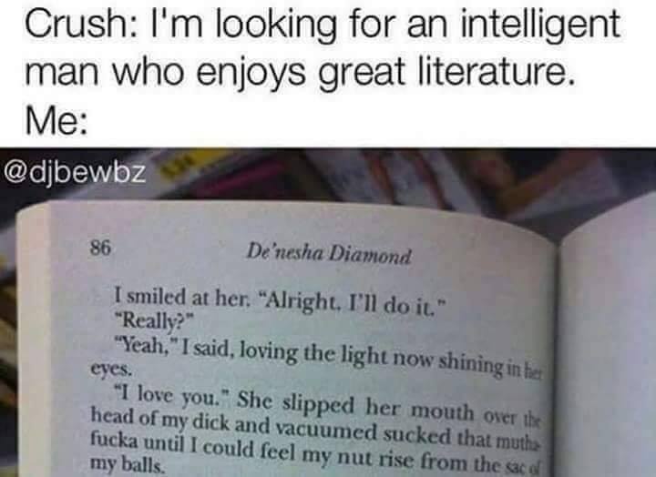 celebrity intelligence - Crush I'm looking for an intelligent man who enjoys great literature. Me 86 De'nesha Diamond I smiled at her. "Alright. I'll do it." "Really?" "Yeah," I said, loving the light now shining in her eyes. "I love you." She slipped her