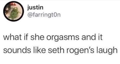 justin what if she orgasms and it sounds seth rogen's laugh