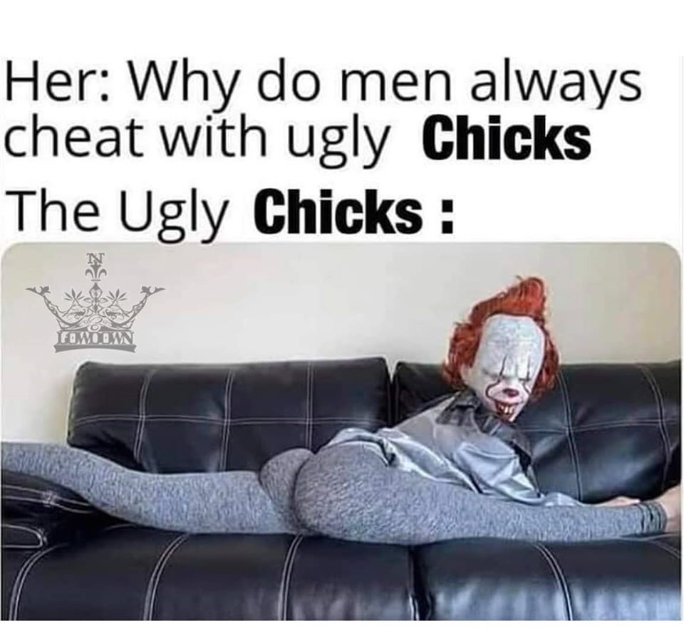 do guys cheat with ugly bitches meme - Her Why do men always cheat with ugly Chicks The Ugly Chicks Woon