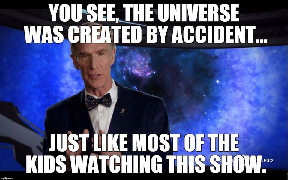 bill nye memes - You See, The Universe Was Created By Accident.. Just Most Of The Kids Watching This Show." imgflip.com