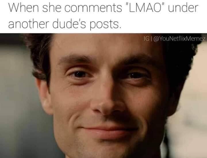 joe goldberg - When she comments Lmao under another dude's posts